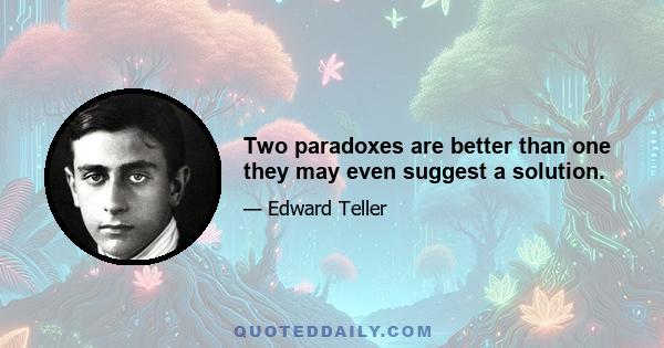 Two paradoxes are better than one they may even suggest a solution.