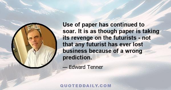 Use of paper has continued to soar. It is as though paper is taking its revenge on the futurists - not that any futurist has ever lost business because of a wrong prediction.