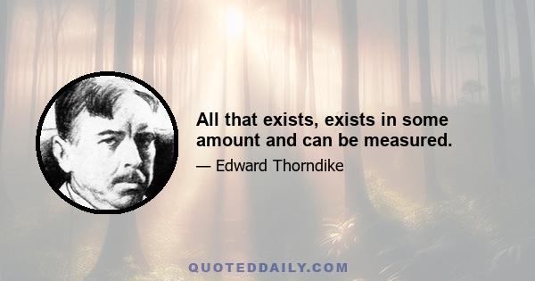 All that exists, exists in some amount and can be measured.