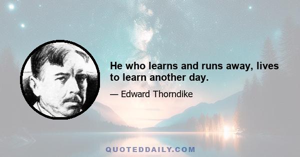 He who learns and runs away, lives to learn another day.