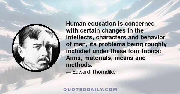 Human education is concerned with certain changes in the intellects, characters and behavior of men, its problems being roughly included under these four topics: Aims, materials, means and methods.