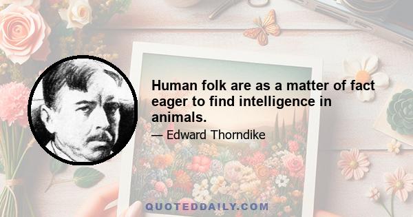 Human folk are as a matter of fact eager to find intelligence in animals.