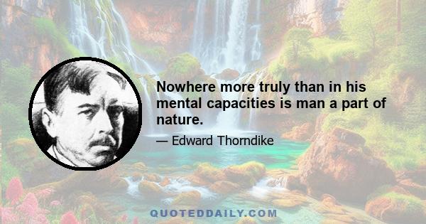 Nowhere more truly than in his mental capacities is man a part of nature.