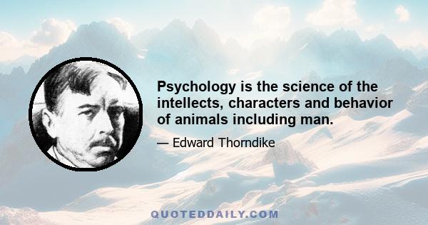 Psychology is the science of the intellects, characters and behavior of animals including man.