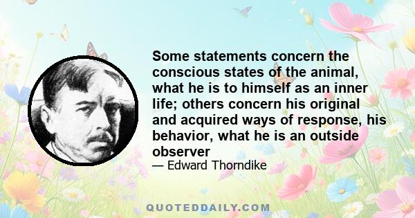 Some statements concern the conscious states of the animal, what he is to himself as an inner life; others concern his original and acquired ways of response, his behavior, what he is an outside observer