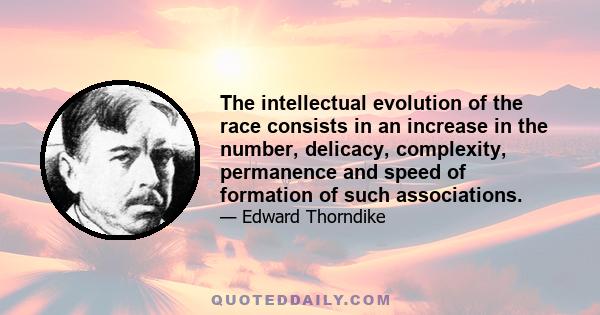 The intellectual evolution of the race consists in an increase in the number, delicacy, complexity, permanence and speed of formation of such associations.