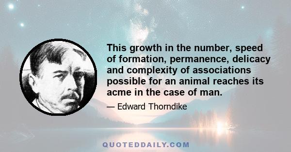 This growth in the number, speed of formation, permanence, delicacy and complexity of associations possible for an animal reaches its acme in the case of man.