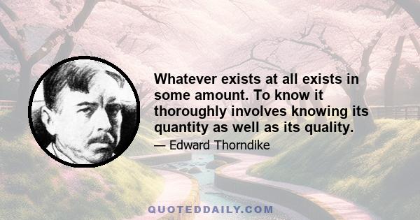 Whatever exists at all exists in some amount. To know it thoroughly involves knowing its quantity as well as its quality.