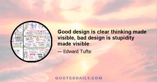 Good design is clear thinking made visible, bad design is stupidity made visible