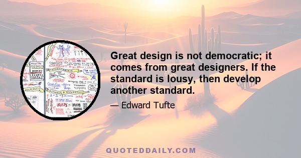 Great design is not democratic; it comes from great designers. If the standard is lousy, then develop another standard.