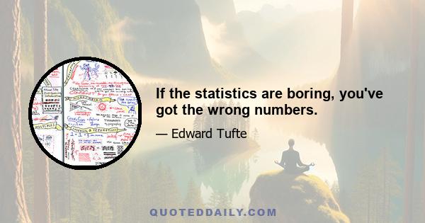 If the statistics are boring, you've got the wrong numbers.