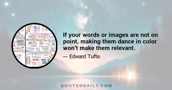 If your words or images are not on point, making them dance in color won't make them relevant.