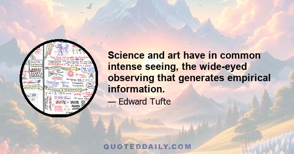 Science and art have in common intense seeing, the wide-eyed observing that generates empirical information.