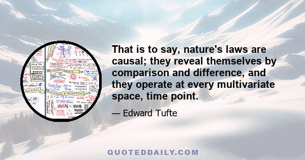 That is to say, nature's laws are causal; they reveal themselves by comparison and difference, and they operate at every multivariate space, time point.