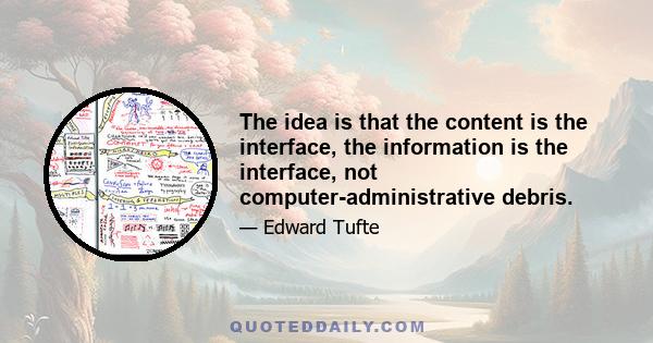 The idea is that the content is the interface, the information is the interface, not computer-administrative debris.