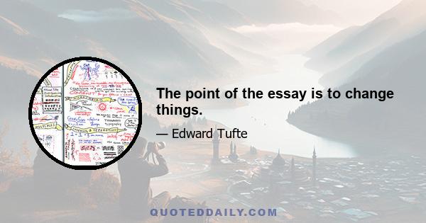 The point of the essay is to change things.