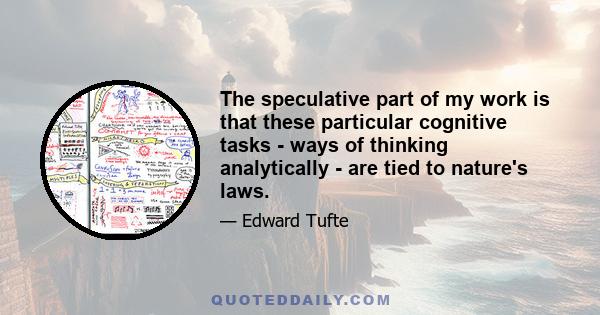 The speculative part of my work is that these particular cognitive tasks - ways of thinking analytically - are tied to nature's laws.