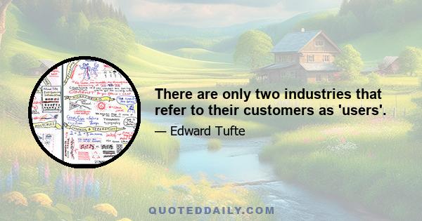 There are only two industries that refer to their customers as 'users'.