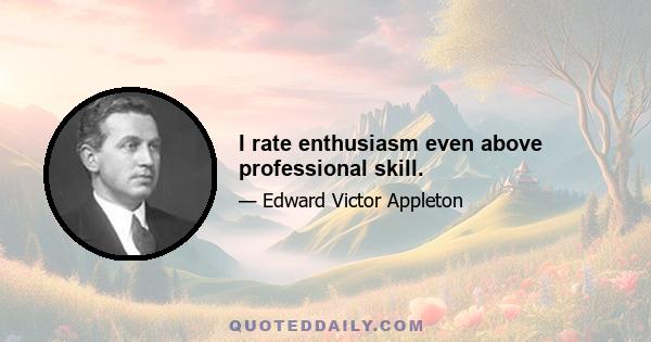 I rate enthusiasm even above professional skill.