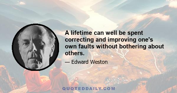 A lifetime can well be spent correcting and improving one's own faults without bothering about others.