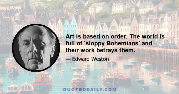 Art is based on order. The world is full of 'sloppy Bohemians' and their work betrays them.