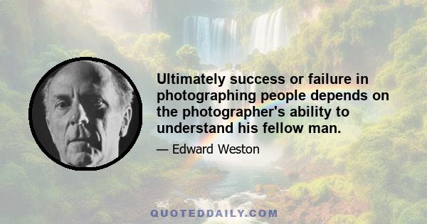 Ultimately success or failure in photographing people depends on the photographer's ability to understand his fellow man.