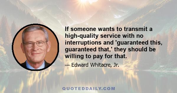 If someone wants to transmit a high-quality service with no interruptions and 'guaranteed this, guaranteed that,' they should be willing to pay for that.