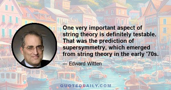 One very important aspect of string theory is definitely testable. That was the prediction of supersymmetry, which emerged from string theory in the early '70s.