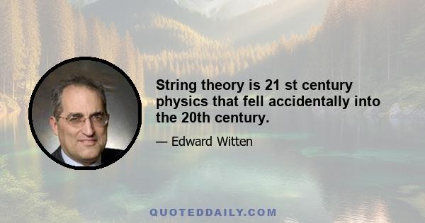 String theory is 21 st century physics that fell accidentally into the 20th century.