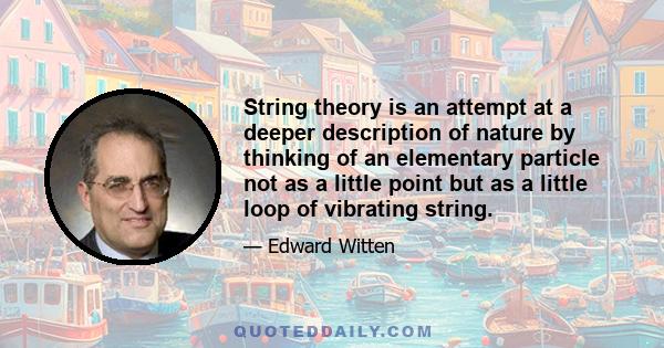 String theory is an attempt at a deeper description of nature by thinking of an elementary particle not as a little point but as a little loop of vibrating string.