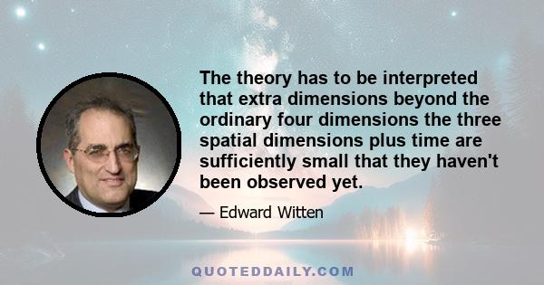 The theory has to be interpreted that extra dimensions beyond the ordinary four dimensions the three spatial dimensions plus time are sufficiently small that they haven't been observed yet.