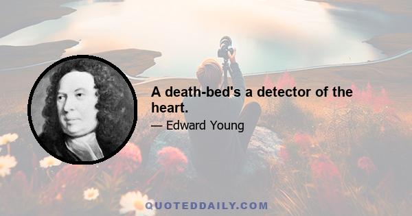 A death-bed's a detector of the heart.