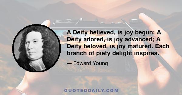 A Deity believed, is joy begun; A Deity adored, is joy advanced; A Deity beloved, is joy matured. Each branch of piety delight inspires.