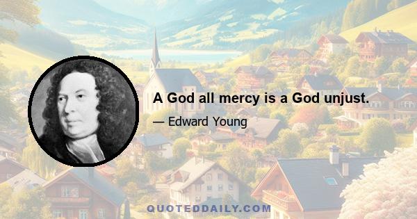 A God all mercy is a God unjust.