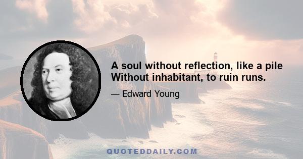 A soul without reflection, like a pile Without inhabitant, to ruin runs.