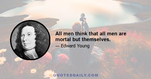 All men think that all men are mortal but themselves.