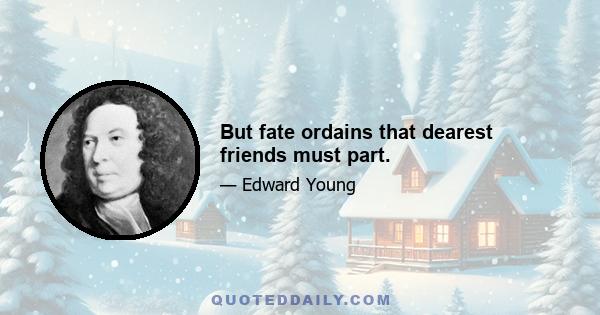 But fate ordains that dearest friends must part.