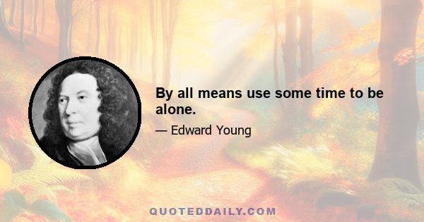 By all means use some time to be alone.