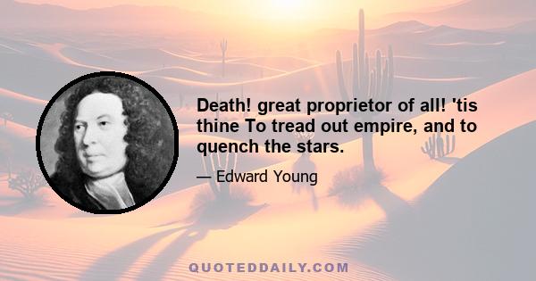 Death! great proprietor of all! 'tis thine To tread out empire, and to quench the stars.