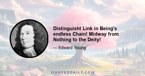 Distinguisht Link in Being's endless Chain! Midway from Nothing to the Deity!