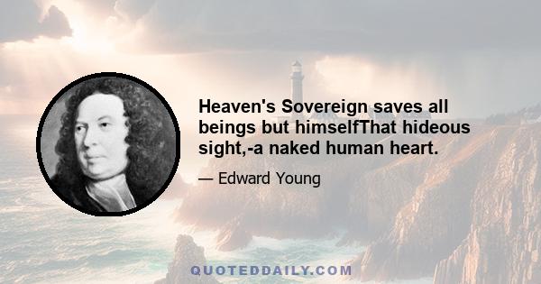 Heaven's Sovereign saves all beings but himselfThat hideous sight,-a naked human heart.