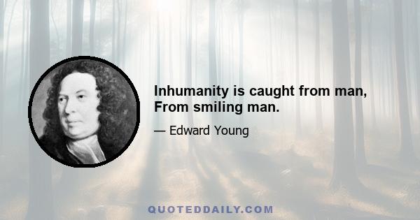 Inhumanity is caught from man, From smiling man.