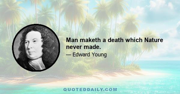 Man maketh a death which Nature never made.