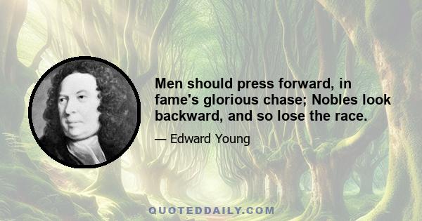 Men should press forward, in fame's glorious chase; Nobles look backward, and so lose the race.