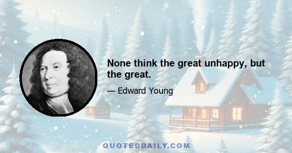 None think the great unhappy, but the great.