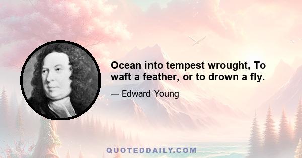 Ocean into tempest wrought, To waft a feather, or to drown a fly.