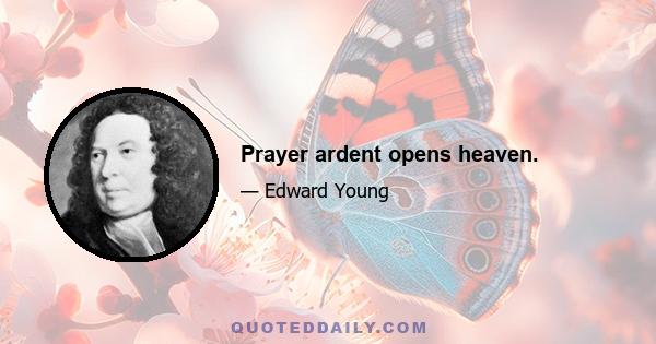 Prayer ardent opens heaven.