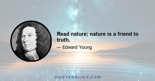 Read nature; nature is a friend to truth.