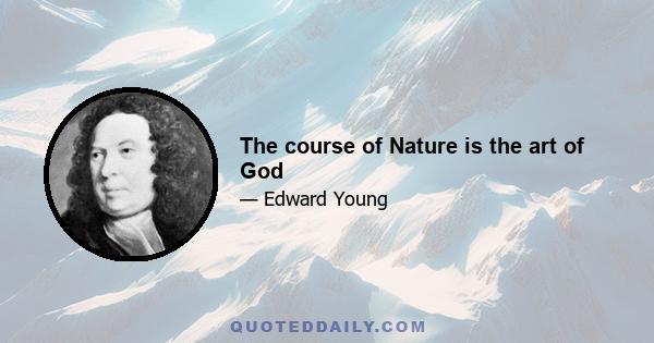 The course of Nature is the art of God