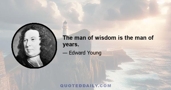 The man of wisdom is the man of years.